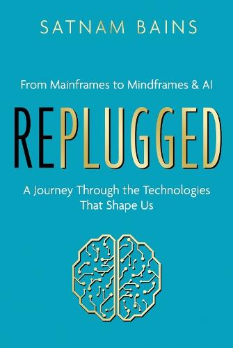 Replugged: From Mainframes to Mindframes & AI — A Journey Through the Technologies That Shape Us