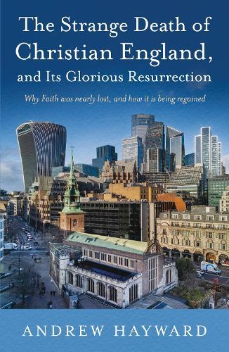 The Strange Death of Christian England, and Its Glorious Resurrection: Why Faith was nearly lost, and how it is being regained