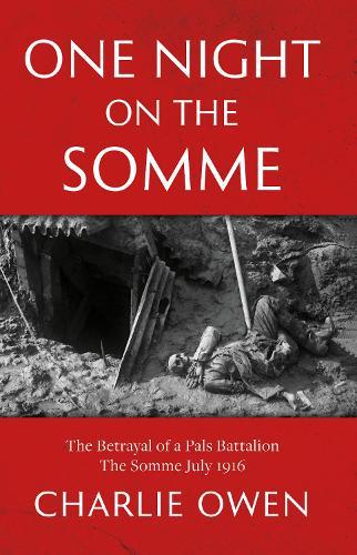 One Night on the Somme: The Betrayal of a Pals Battalion The Somme July 1916