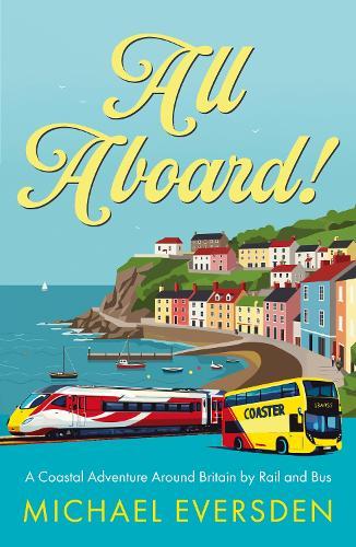 All Aboard!: A Coastal Adventure Around Britain by Rail and Bus.