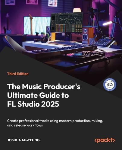 The Music Producer's Ultimate Guide to FL Studio 2025: Create professional tracks using modern production, mixing, and release workflows