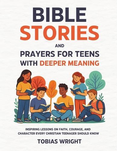 Bible Stories and Prayers for Teens With Deeper Meaning: Inspiring Lessons on Faith, Courage, and Character Every Christian Teenager Should Know