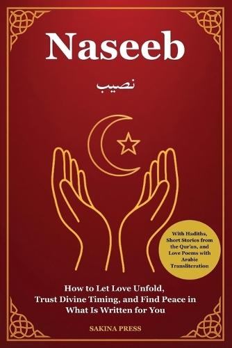 Naseeb: How to Let Love Unfold, Trust Divine Timing, and Find Peace in What Is Written for You - With Hadiths, Short Stories from the Qur'an, and 50 Love Poems with Arabic Transliteration