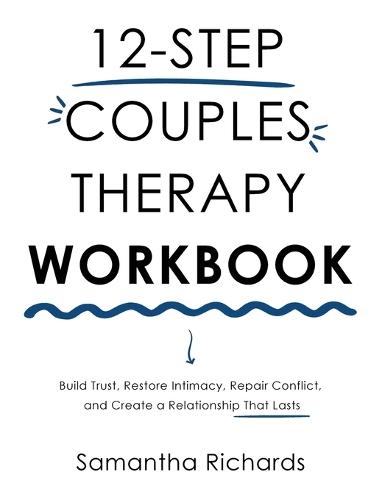 12-Step Couples Therapy Workbook: Build Trust, Restore Intimacy, Repair Conflict, and Create a Relationship That Lasts