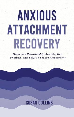 Anxious Attachment Recovery: Overcome Relationship Anxiety, Get Unstuck, and Shift to Secure Attachment