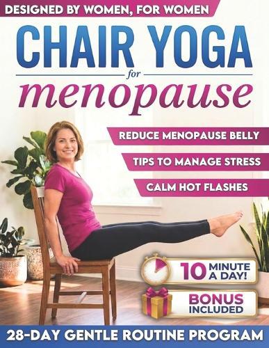 Chair Yoga for Menopause: Calm Hot Flashes, Reduce Menopause Belly, Sleep Better and Release Stress in Just 10 Min a Day Using Only a Chair Easy Chair Yoga Routine to Do at Home for Busy Women