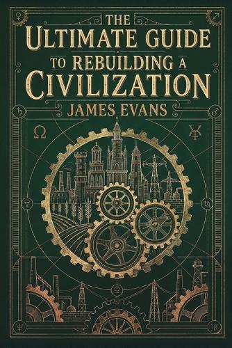 The Ultimate Guide to Rebuilding a Civilization: A Technical Manual for the Post-Collapse Era