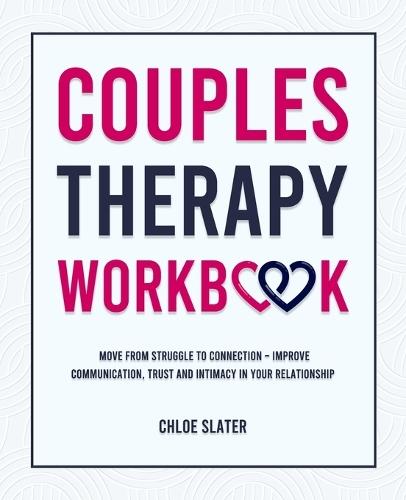 Couples Therapy Workbook: Move From Struggle to Connection - Improve Communication, Trust, and Intimacy in Your Relationship