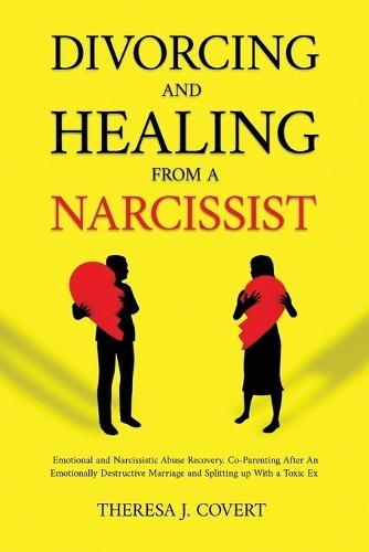 Divorcing and Healing from a Narcissist: Emotional and Narcissistic Abuse Recovery. Co-Parenting After An Emotionally Destructive Marriage and Splitting up With With a Toxic Ex