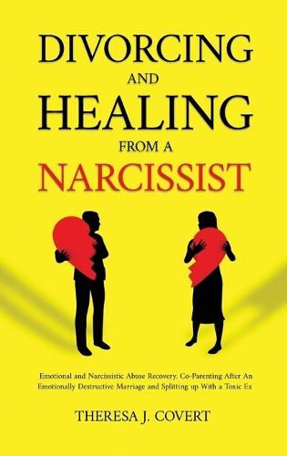 Divorcing and Healing from a Narcissist: Emotional and Narcissistic Abuse Recovery. Co-Parenting After An Emotionally Destructive Marriage and Splitting up With With a Toxic Ex