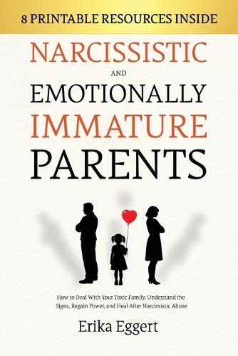 Narcissistic and Emotionally Immature Parents: How to Deal With Your Toxic Family, Understand the Signs, Regain Power, and Heal After Narcissistic Abuse