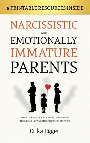 Narcissistic and Emotionally Immature Parents: How to Deal With Your Toxic Family, Understand the Signs, Regain Power, and Heal After Narcissistic Abuse