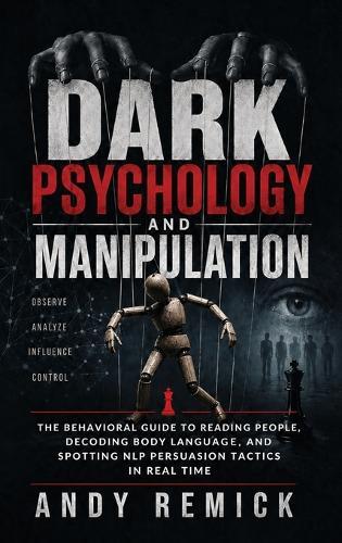 Dark Psychology and Manipulation: The Behavioral Guide to Reading People, Decoding Body Language, and Spotting NLP Persuasion Tactics in Real Time