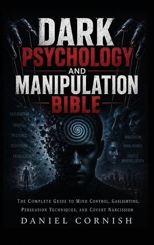 Dark Psychology and Manipulation Bible: The Complete Guide to Mind Control, Gaslighting, Persuasion Techniques, and Covert Narcissism