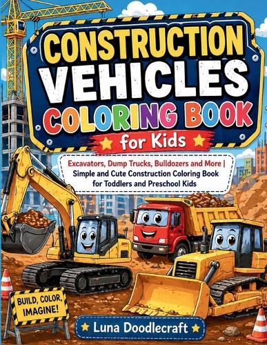 Construction Vehicles Coloring Book for Kids: Excavators, Dump Trucks, Bulldozers and More Simple and Cute Construction Coloring Book for Toddlers and Preschool Kids