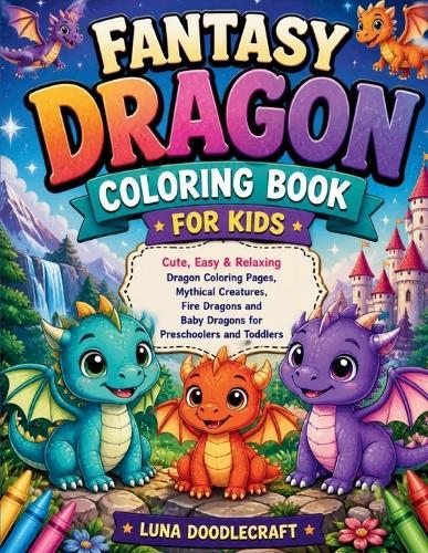 Fantasy Dragon Coloring Book for Kids: Cute, Easy & Relaxing Dragon Coloring Pages, Mythical Creatures, Fire Dragons and Baby Dragons for Preschoolers and Toddlers