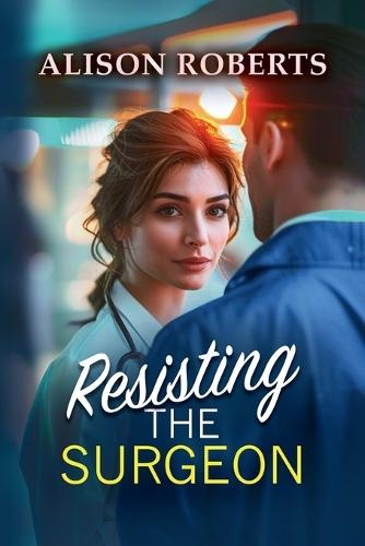 Resisting the Surgeon: An uplifting medical romance from Alison Roberts – perfect fans of Grey's Anatomy!