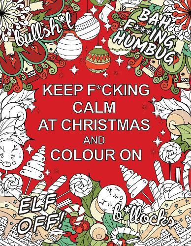Keep F*cking Calm at Christmas and Colour On: A Sweary Seasonal Colouring Book for Adults