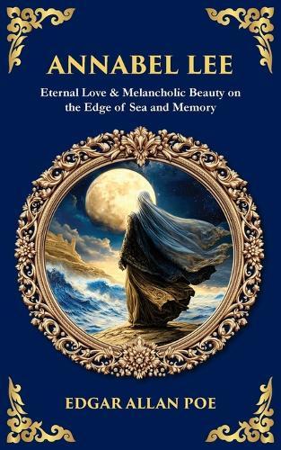 Annabel Lee: Eternal Love & Melancholic Beauty on the Edge of Sea and Memory