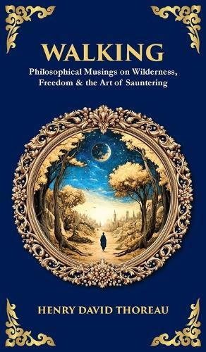 Walking: Philosophical Musings on Wilderness, Freedom & the Art of Sauntering (Deluxe Hardbound Edition)
