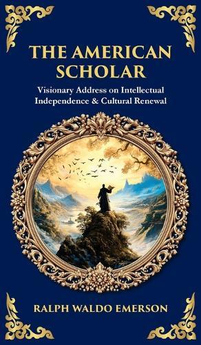 The American Scholar: Visionary Address on Intellectual Independence & Cultural Renewal (Deluxe Hardbound Edition)