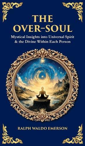 The Over-Soul: Mystical Insights into Universal Spirit & the Divine Within Each Person (Deluxe Hardbound Edition)