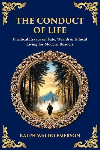 The Conduct of Life: Practical Essays on Fate, Wealth & Ethical Living for Modern Readers