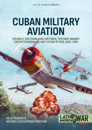 Cuban Military Aviation Volume 2: The Cuban Army Air Force, the fight against Castro's Guerrillas, and the Bay of Pigs, 1952-1961