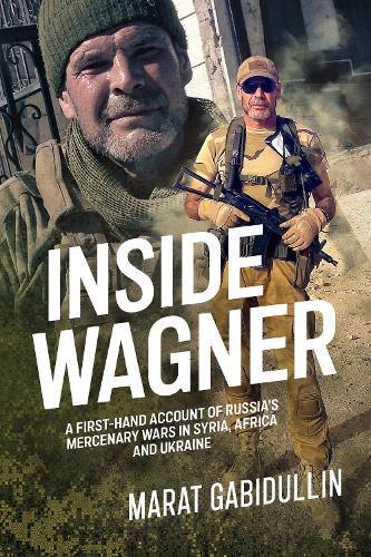Inside Wagner: A First-Hand Account of Russia's Mercenary Wars in Syria, Africa and Ukraine