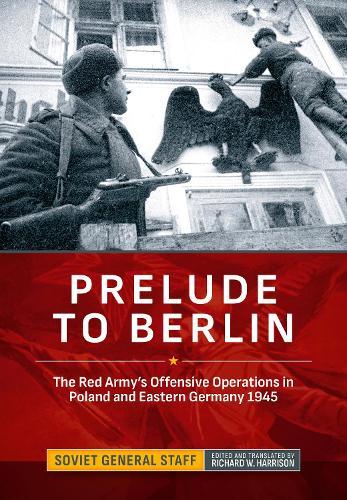 Prelude to Berlin: The Red Army's Offensive Operations in Poland and Eastern Germany, 1945