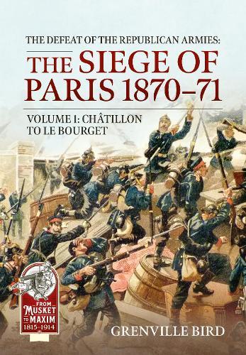 The Defeat of the Republican Armies: The Siege of Paris 1870-71 Volume 1: Chatillon to Le Bourget