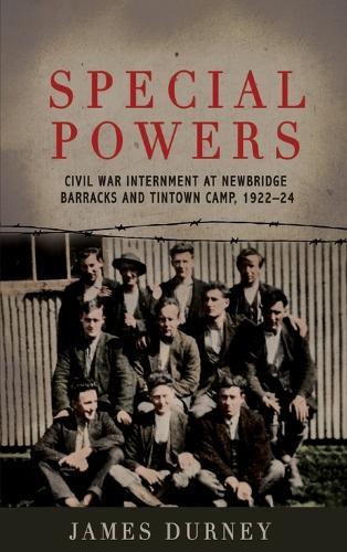 Special Powers: Civil war Internment At Newbridge Barracks And Tintown Camp, 1922-24