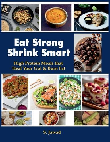 Eat Strong Shrink Smart: High Protein Meals That Heal Your Gut & Burn Fat: High Protein Meals That Heals
