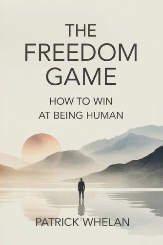 The Freedom Game: How to Win at Being Human