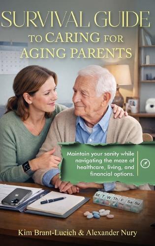Survival Guide to Caring for Aging Parents: Maintain Your Sanity While Navigating The Maze of Healthcare, Living And Financial Options