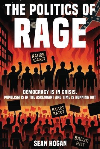 The Politics of Rage: The Rise of the Far Right-And the Battle to Save Democracy Sean