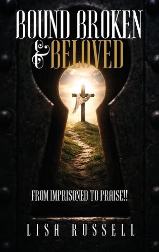 Bound, Broken, & Beloved: From Imprisoned to Praise!!