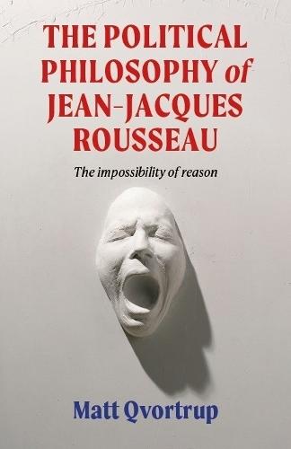 The political philosophy of Jean-Jacques Rousseau: The impossibility of reason