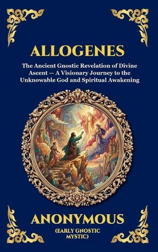 Allogenes: The Ancient Gnostic Revelation of Divine Ascent - A Visionary Journey to the Unknowable God and Spiritual Awakening