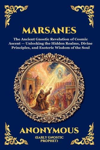 Marsanes: The Ancient Gnostic Revelation of Cosmic Ascent - Unlocking the Hidden Realms, Divine Principles, and Esoteric Wisdom of the Soul
