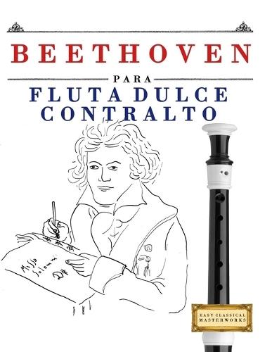 Beethoven para Flauta Dulce Contralto: 10 Piezas Fáciles para Flauta Dulce Contralto Libro para Principiantes