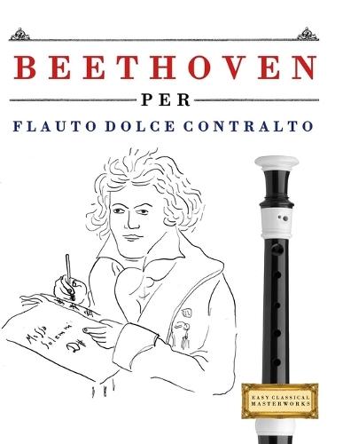 Beethoven per Flauto Dolce Contralto: 10 Pezzi Facili per Flauto Dolce Contralto Libro per Principianti