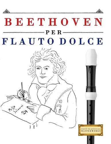 Beethoven per Flauto Dolce: 10 Pezzi Facili per Flauto Dolce Libro per Principianti