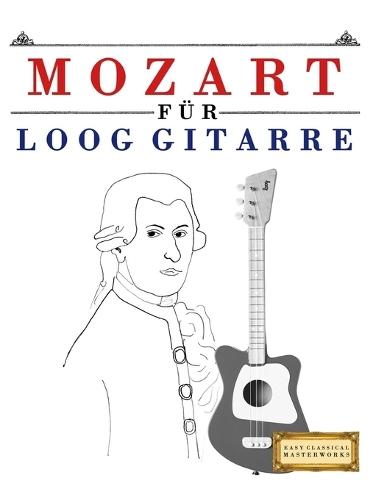 Mozart für Loog Gitarre: 10 Leichte Stücke für Loog Gitarre Anfänger Buch