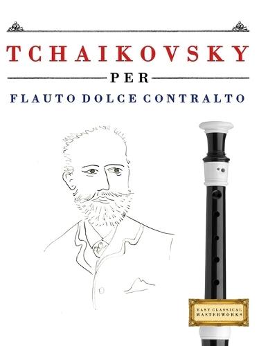 Tchaikovsky per Flauto Dolce Contralto: 10 Pezzi Facili per Flauto Dolce Contralto Libro per Principianti