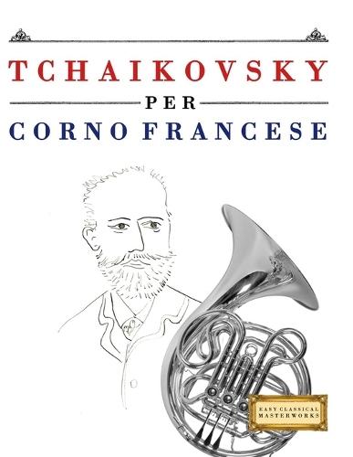 Tchaikovsky per Corno Francese: 10 Pezzi Facili per Corno Francese Libro per Principianti
