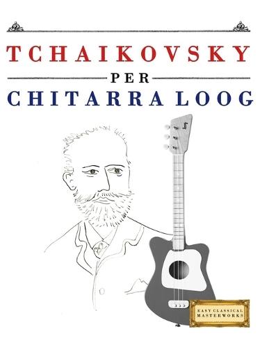 Tchaikovsky per Chitarra Loog: 10 Pezzi Facili per Chitarra Loog Libro per Principianti