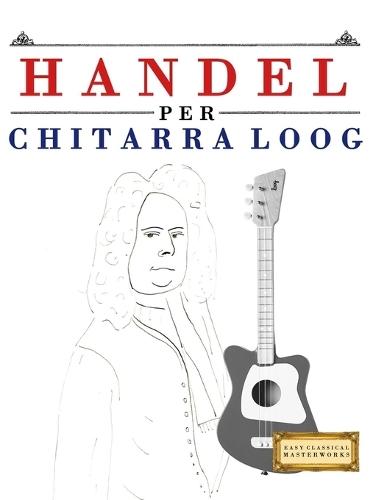 Handel per Chitarra Loog: 10 Pezzi Facili per Chitarra Loog Libro per Principianti