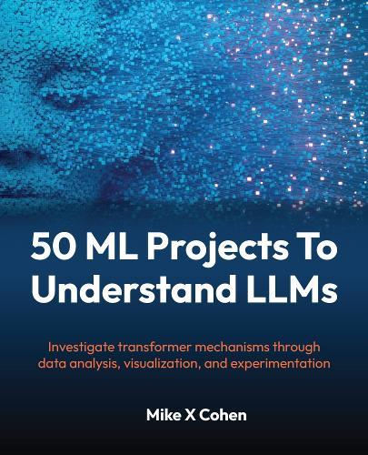 50 ML Projects To Understand LLMs: Investigate transformer mechanisms through data analysis, visualization, and experimentation