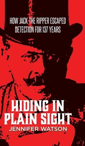 Hiding in Plain Sight: How Jack the Ripper Escaped Detection for 137 Years